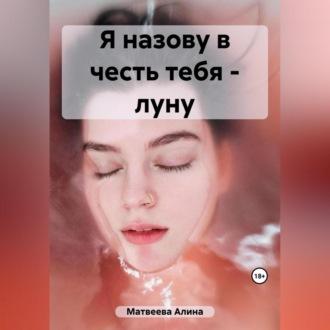 Я назову в честь тебя – луну, аудиокнига Алины Матвеевой. ISDN69829744