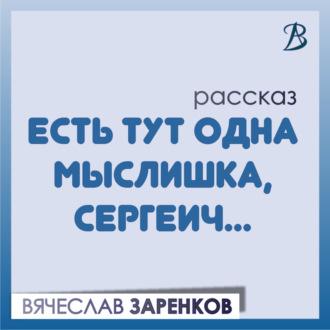 Есть тут одна мыслишка, Сергеич…, аудиокнига Вячеслава Заренкова. ISDN69829768