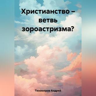 Христианство – ветвь зороастризма?, książka audio Андрея Тихомирова. ISDN69830023