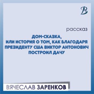 Дом-сказка, или История о том, как благодаря президенту США Виктор Антонович построил дачу - Вячеслав Заренков