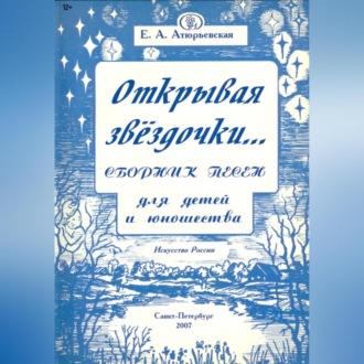 Открывая звёздочки. Сборник песен для детей и юношества - Е.А. Атюрьевская