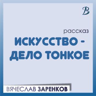 Искусство – дело тонкое, аудиокнига Вячеслава Заренкова. ISDN69831082