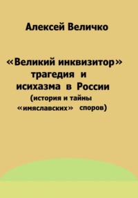 «Великий инквизитор» и трагедия исихазма в России (история и тайны «имяславских» споров) - Алексей Величко