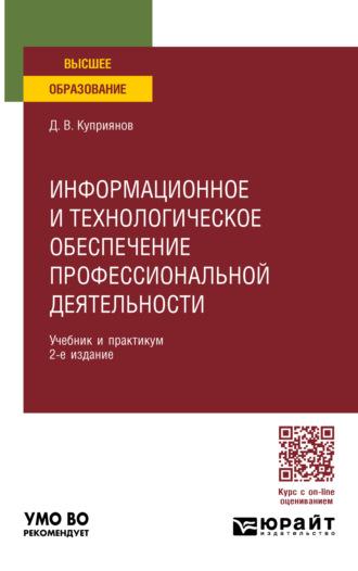 Информационное и технологическое обеспечение профессиональной деятельности 2-е изд., пер. и доп. Учебник и практикум для вузов - Дмитрий Куприянов