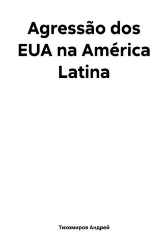 Agressão dos EUA na América Latina, audiobook Андрея Тихомирова. ISDN69832324