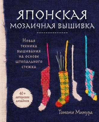 Японская мозаичная вышивка. Новая техника вышивания на основе штопального стежка - Томоми Мимура