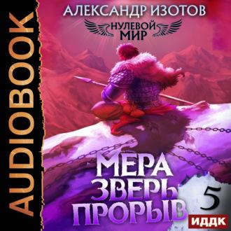 Нулевой мир. Книга 5. Мера зверь: Прорыв, аудиокнига Александра Изотова. ISDN69836977