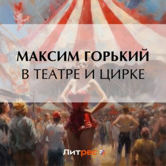 В театре и цирке - Максим Горький