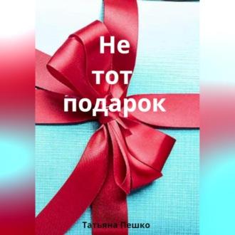 Не тот подарок, audiobook Татьяны Пешко. ISDN69840526