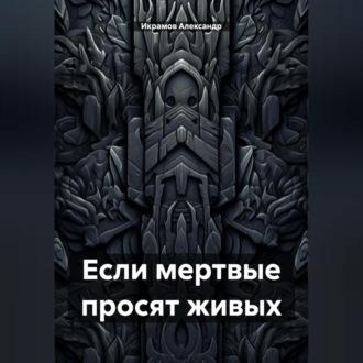 Если мертвые просят живых, audiobook Александра Икрамова. ISDN69840682