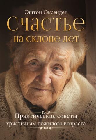 Счастье на склоне лет. Практические советы христианам пожилого возраста, audiobook Эштона Оксенден. ISDN69842413