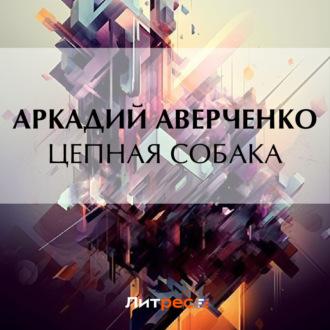 Цепная собака, audiobook Аркадия Аверченко. ISDN69842635