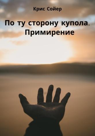 По ту сторону купола. Примирение, audiobook Криса Сойера. ISDN69844480