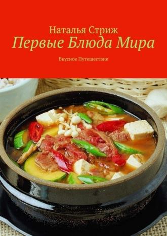 Первые блюда мира. Вкусное путешествие - Наталья Стриж