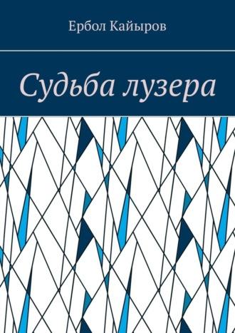 Судьба лузера, аудиокнига Ербола Кайырова. ISDN69845410