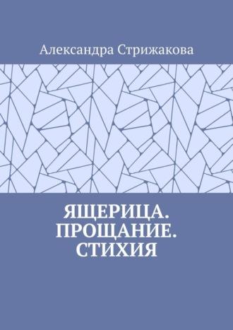 Ящерица. Прощание. Стихия - Александра Стрижакова