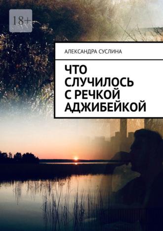 Что случилось с речкой Аджибейкой. Роман, аудиокнига Александры Суслиной. ISDN69845632