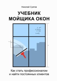 Учебник мойщика окон. Как стать профессионалом и найти постоянных клиентов, аудиокнига Николая Суетова. ISDN69845641