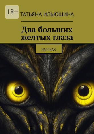 Два больших желтых глаза. Рассказ, аудиокнига Татьяны Ильюшиной. ISDN69845719