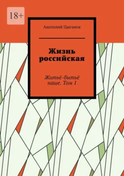 Жизнь российская. Житьё-бытьё наше. Том 1 - Анатолий Цыганок