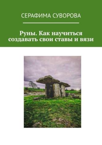 Руны. Как научиться создавать свои ставы и вязи - Серафима Суворова