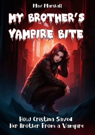 My Brother’s Vampire Bite. How Cristina Saved Her Brother From a Vampire - Max Marshall