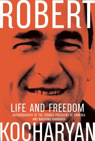 Life and Freedom. The autobiography of the former president of Armenia and Nagorno-Karabakh - Роберт Кочарян