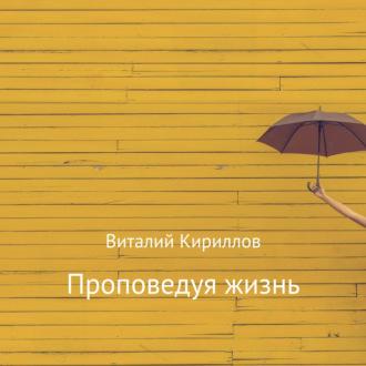 Проповедуя жизнь. Сборник, аудиокнига Виталия Александровича Кириллова. ISDN69848521