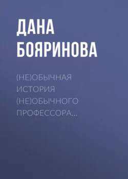 (Не)обычная история (не)обычного профессора… - Дана Бояринова