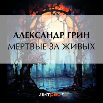Мертвые за живых, audiobook Александра Грина. ISDN69849334