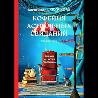 Кофейня астральных свиданий. Стихи XXI века. Премия им. Игоря Северянина - Александра Крючкова