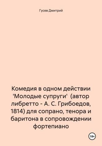 Комедия в одном действии Молодые супруги (автор либретто – А. С. Грибоедов, 1814) для сопрано, тенора и баритона в сопровождении фортепиано - Дмитрий Гусев