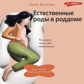 Естественные роды в роддоме. Как родить мягко и без вмешательств, audiobook Анны Блиновой. ISDN69852025
