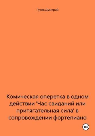 Комическая оперетка в одном действии Час свиданий или притягательная сила в сопровождении фортепиано - Дмитрий Гусев