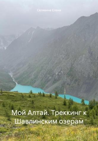Мой Алтай. Треккинг к Шавлинским озерам - Елена Селявина