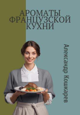 Ароматы французской кухни, książka audio Александра Кошкарева. ISDN69853756