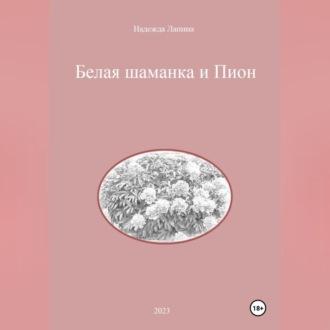 Белая шаманка и Пион, Hörbuch Надежды Михайловны Лапиной. ISDN69854794