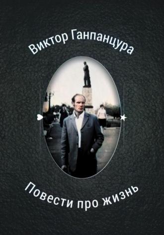 Повести про жизнь, książka audio Виктора Александровича Ганпанцуры. ISDN69856951