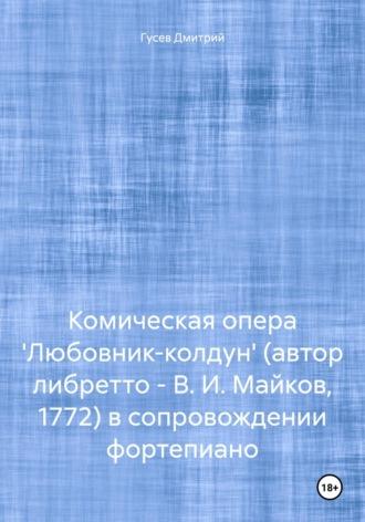 Комическая опера Любовник-колдун (автор либретто – В. И. Майков, 1772) в сопровождении фортепиано - Дмитрий Гусев