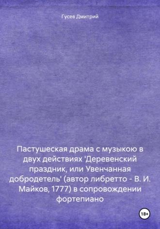 Пастушеская драма с музыкою в двух действиях Деревенский праздник, или Увенчанная добродетель (автор либретто – В. И. Майков, 1777) в сопровождении фортепиано - Дмитрий Гусев