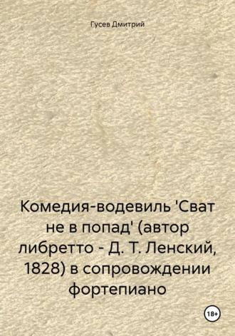 Комедия-водевиль Сват не в попад (автор либретто – Д. Т. Ленский, 1828) в сопровождении фортепиано - Дмитрий Гусев