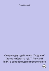 Опера в двух действиях Людовик (автор либретто – Д. Т. Ленский, 1834) в сопровождении фортепиано - Дмитрий Гусев