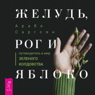 Желудь, рог и яблоко. Путеводитель в мир зеленого колдовства - Арабо Саргсян