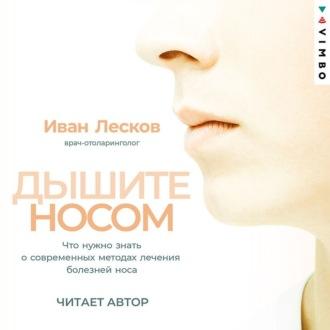 Дышите носом. Что нужно знать о современных методах лечения болезней носа, аудиокнига Ивана Лескова. ISDN69864010