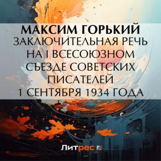 Заключительная речь на I Всесоюзном съезде советских писателей 1 сентября 1934 года, audiobook Максима Горького. ISDN69866026
