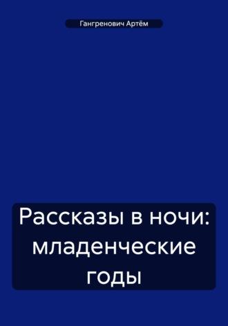 Рассказы в ночи: младенческие годы - Артём Гангренович