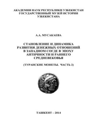 Становление и динамика развития денежных отношений в Западном Согде в эпоху античности и раннего средневековья (Туранские монеты.  Часть 2) - А. Мусакаева