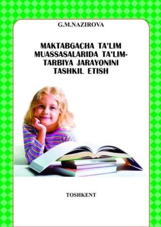 Мактабгача таълим муассасаларида таълим-тарбия жараёнини ташкил этиш - Г. Назирова