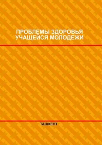 Проблемы здоровья учащейся молодежи - Д. Шарипова