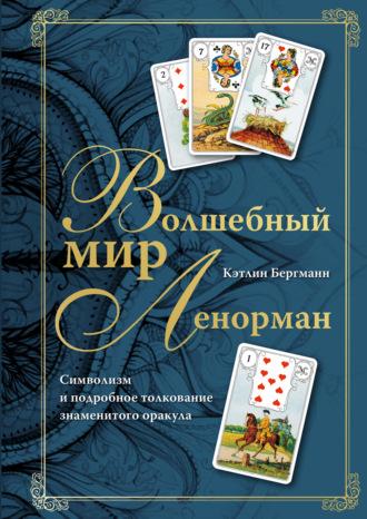 Волшебный мир Ленорман. Символизм и подробное толкование знаменитого оракула - Кэтлин Бергманн